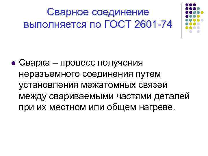 Сварное соединение выполняется по ГОСТ 2601 74 l Сварка – процесс получения неразъемного соединения