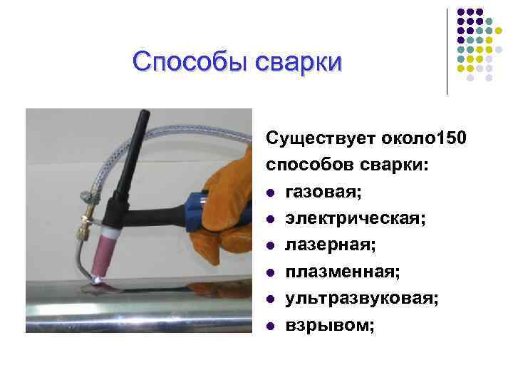 Способы сварки Существует около 150 способов сварки: l газовая; l электрическая; l лазерная; l