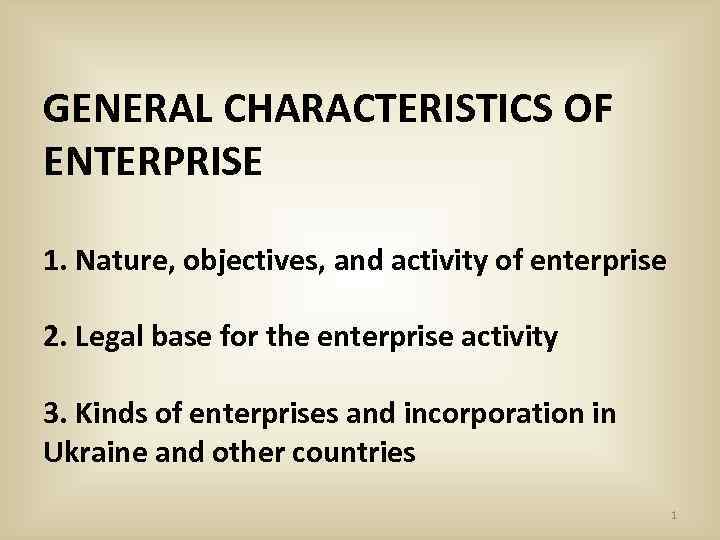 GENERAL CHARACTERISTICS OF ENTERPRISE 1. Nature, objectives, and activity of enterprise 2. Legal base