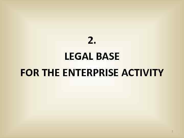 2. LEGAL BASE FOR THE ENTERPRISE ACTIVITY 7 