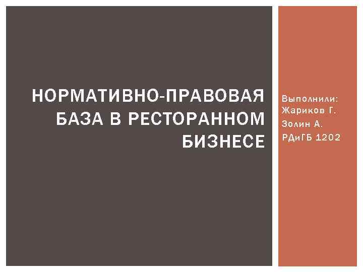 НОРМАТИВНО-ПРАВОВАЯ БАЗА В РЕСТОРАННОМ БИЗНЕСЕ Выполнили: Жариков Г. Золин А. РДи. ГБ 1202 