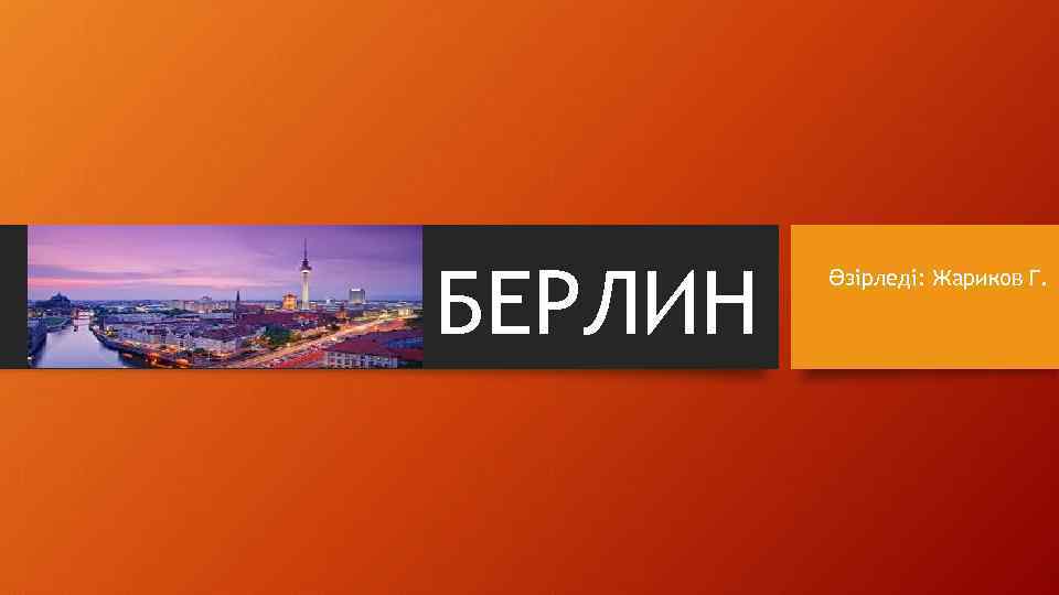 БЕРЛИН Әзірледі: Жариков Г. 