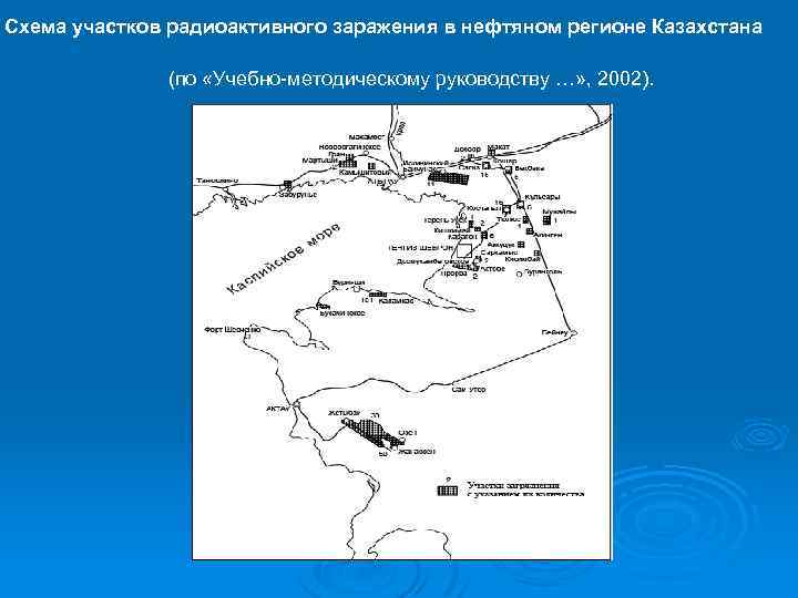 Схема участков радиоактивного заражения в нефтяном регионе Казахстана (по «Учебно методическому руководству …» ,