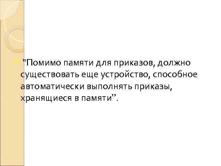 Ø “Помимо памяти для приказов, должно существовать еще устройство, способное автоматически выполнять приказы, хранящиеся