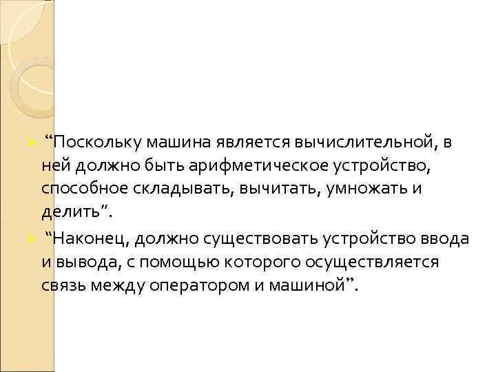 Ø “Поскольку машина является вычислительной, в ней должно быть арифметическое устройство, способное складывать, вычитать,