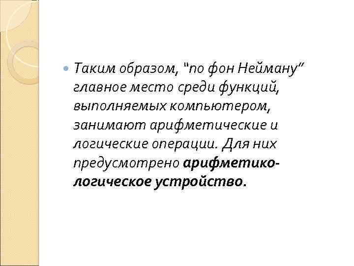  Таким образом, “по фон Нейману” главное место среди функций, выполняемых компьютером, занимают арифметические