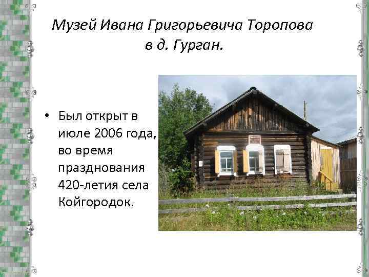 Музей Ивана Григорьевича Торопова в д. Гурган. • Был открыт в июле 2006 года,