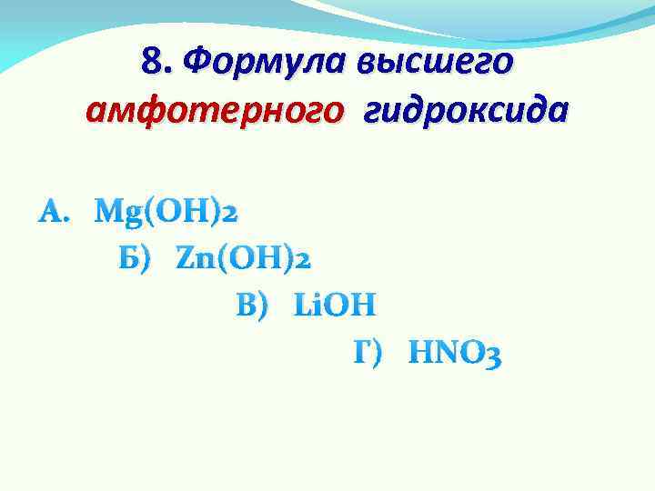 8. Формула высшего амфотерного гидроксида А. Mg(OH)2 Б) Zn(OH)2 В) Li. OH Г) HNO