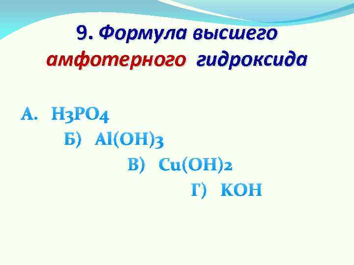 9. Формула высшего амфотерного гидроксида А. H 3 PO 4 Б) Al(OH)3 В) Cu(OH)2