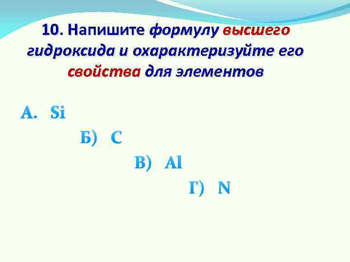 10. Напишите формулу высшего гидроксида и охарактеризуйте его свойства для элементов А. Si Б)