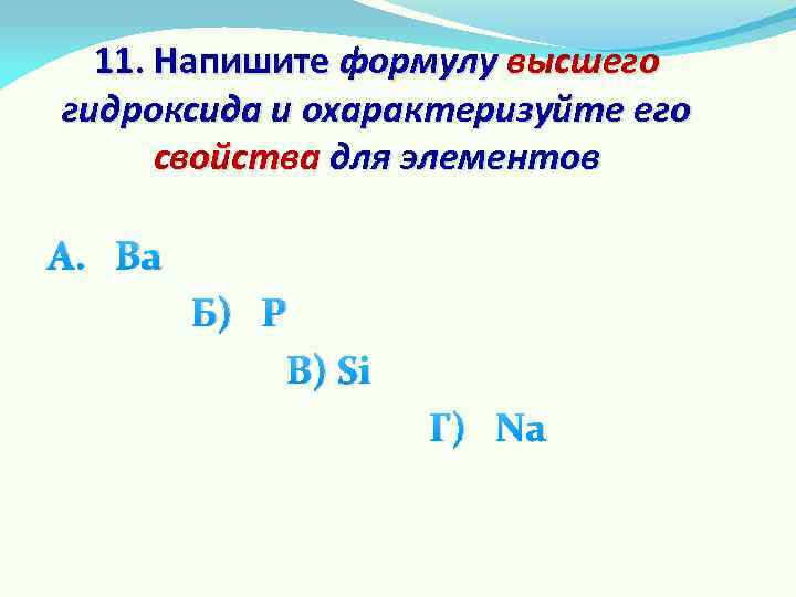 11. Напишите формулу высшего гидроксида и охарактеризуйте его свойства для элементов А. Ва Б)