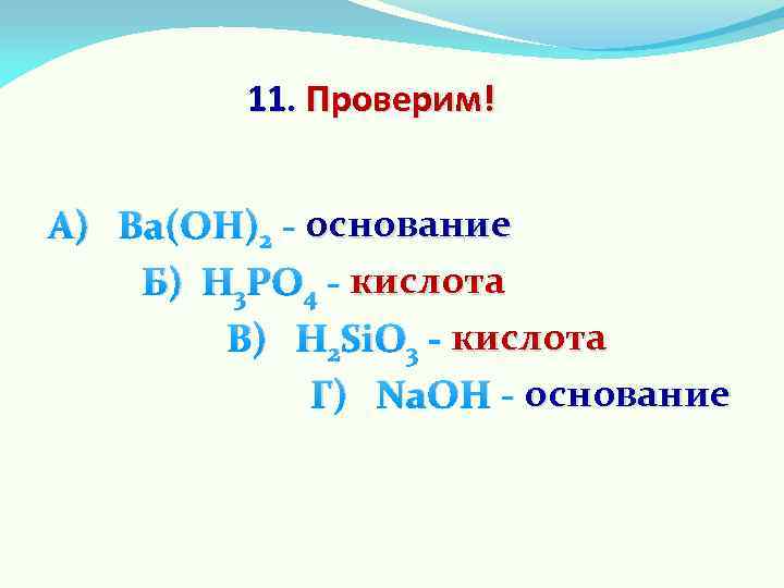 11. Проверим! А) Ва(ОН)2 - основание Б) Н 3 PО 4 - кислота В)