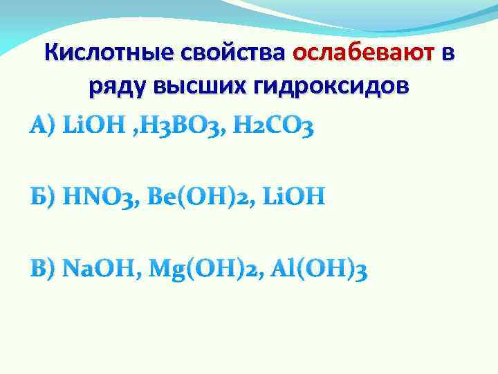 Кислотные свойства ослабевают в ряду высших гидроксидов А) Li. OH , H 3 BO