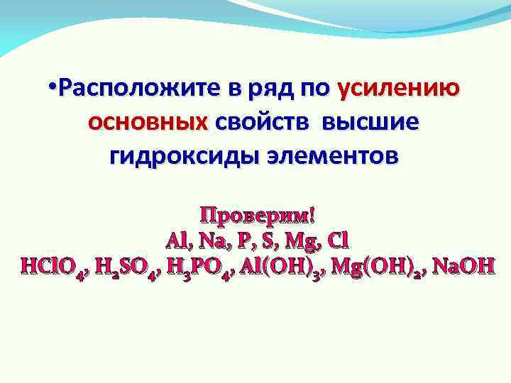  • Расположите в ряд по усилению основных свойств высшие гидроксиды элементов Проверим! Al,