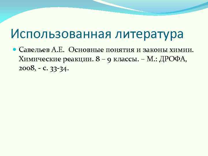 Использованная литература Савельев А. Е. Основные понятия и законы химии. Химические реакции. 8 –