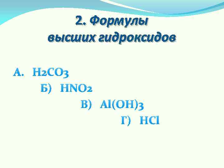 2. Формулы высших гидроксидов А. H 2 CO 3 Б) HNO 2 В) Al(OH)3