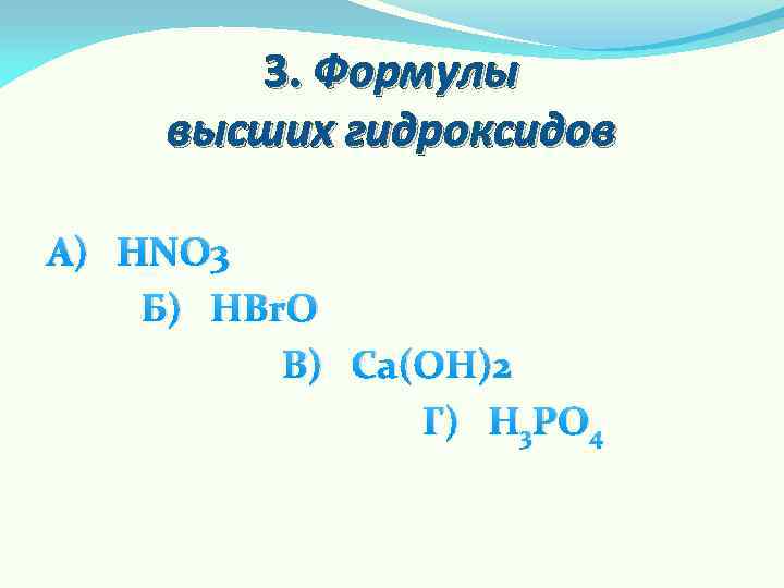 3. Формулы высших гидроксидов А) HNO 3 Б) HBr. O В) Ca(OH)2 Г) H