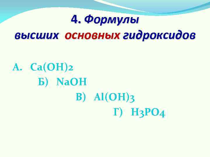 4. Формулы высших основных гидроксидов А. Ca(OH)2 Б) Na. OH В) Al(OH)3 Г) H