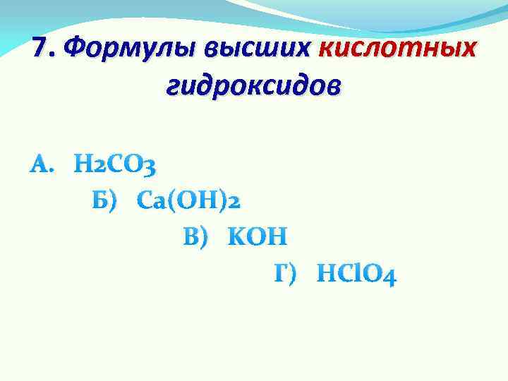 7. Формулы высших кислотных гидроксидов А. H 2 CO 3 Б) Ca(OH)2 В) KOH