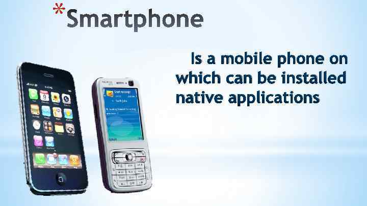* Is a mobile phone on which can be installed native applications 