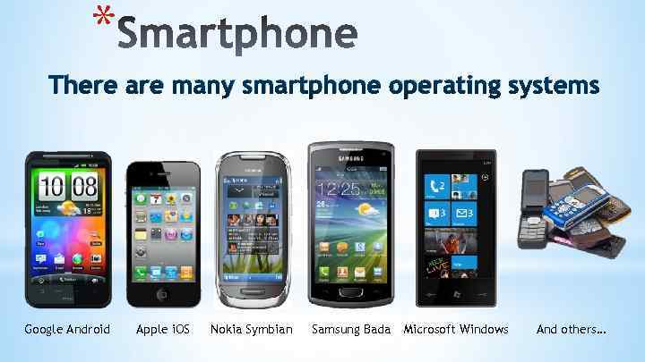 * There are many smartphone operating systems Google Android Apple i. OS Nokia Symbian