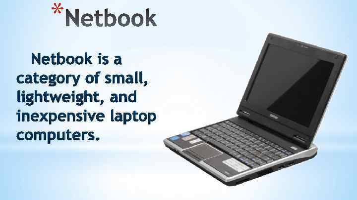 * Netbook is a category of small, lightweight, and inexpensive laptop computers. 