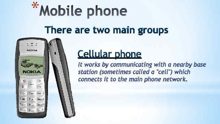 * There are two main groups Cellular phone It works by communicating with a