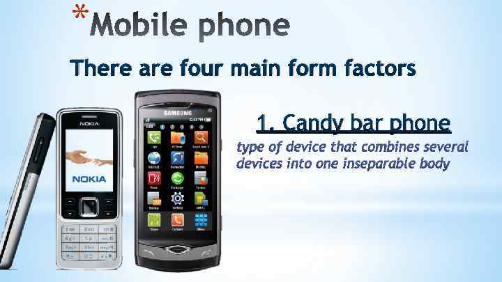 * There are four main form factors 1. Candy bar phone type of device