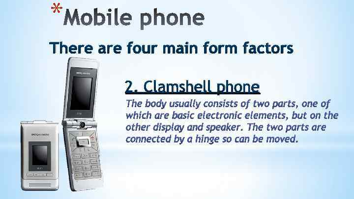 * There are four main form factors 2. Clamshell phone The body usually consists