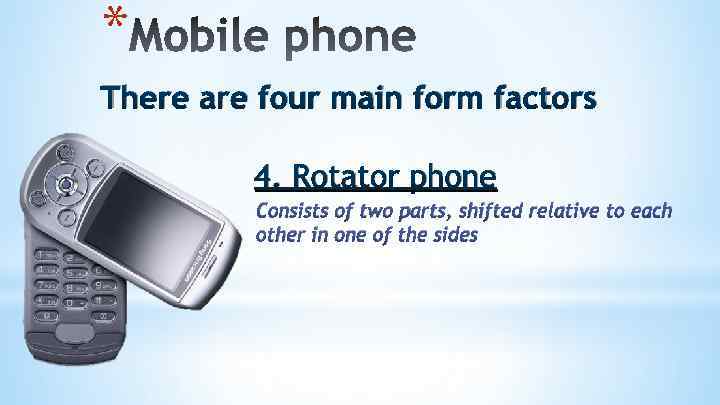 * There are four main form factors 4. Rotator phone Consists of two parts,