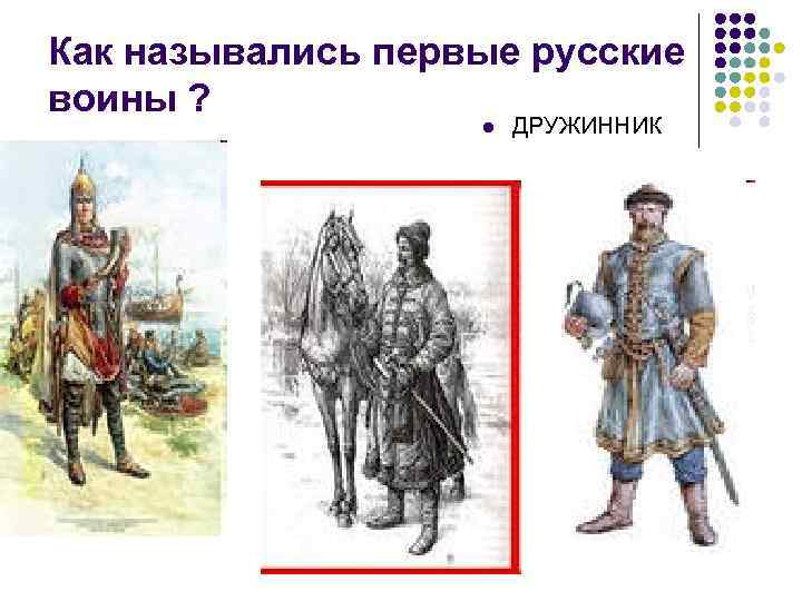 Как назывались первые русские воины ? l ДРУЖИННИК 