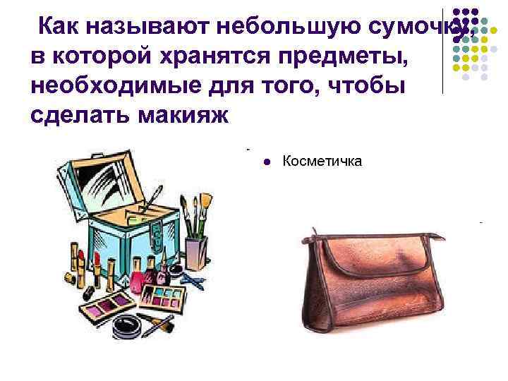 Как называют небольшую сумочку, в которой хранятся предметы, необходимые для того, чтобы сделать макияж
