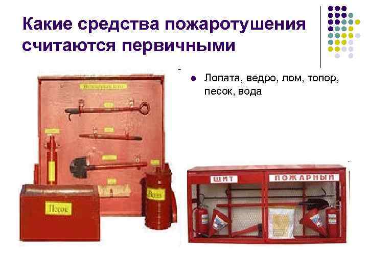 Какие средства пожаротушения считаются первичными l Лопата, ведро, лом, топор, песок, вода 