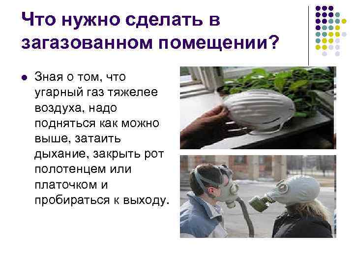 Что нужно сделать в загазованном помещении? l Зная о том, что угарный газ тяжелее