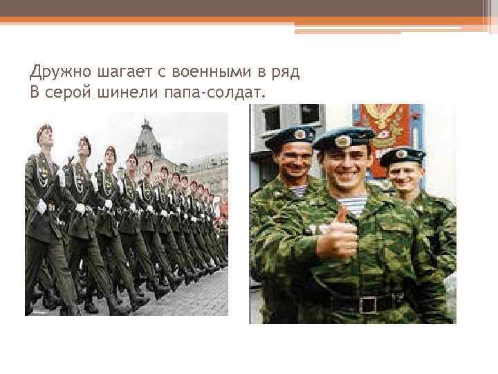 Дружно шагает с военными в ряд В серой шинели папа-солдат. 