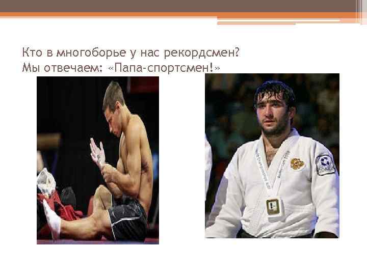 Кто в многоборье у нас рекордсмен? Мы отвечаем: «Папа-спортсмен!» 