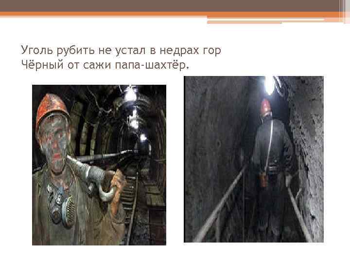 Уголь рубить не устал в недрах гор Чёрный от сажи папа-шахтёр. 
