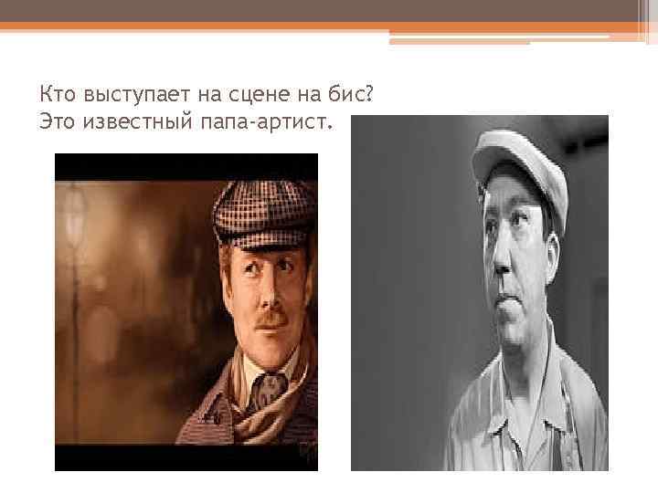 Кто выступает на сцене на бис? Это известный папа-артист. 