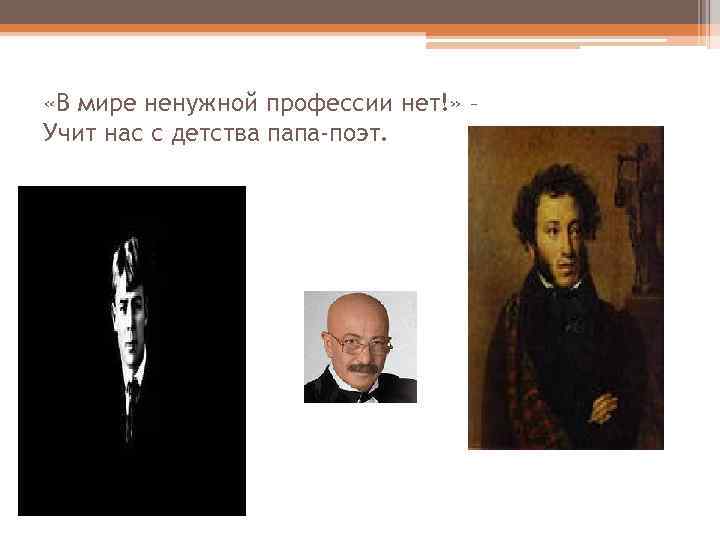 «В мире ненужной профессии нет!» – Учит нас с детства папа-поэт. 
