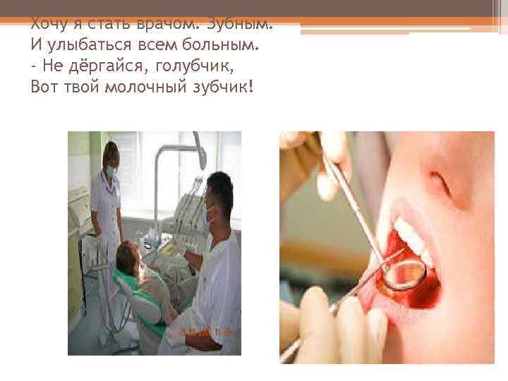 Хочу я стать врачом. Зубным. И улыбаться всем больным. - Не дёргайся, голубчик, Вот