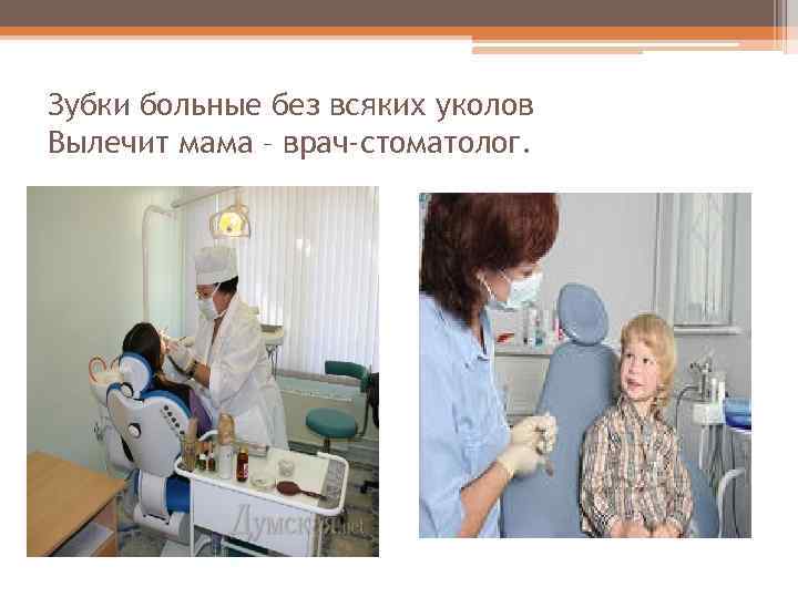 Зубки больные без всяких уколов Вылечит мама – врач-стоматолог. 