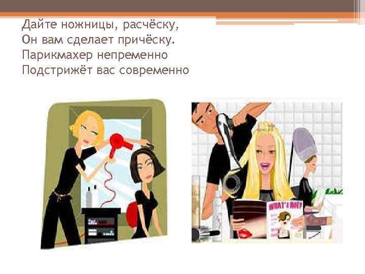 Дайте ножницы, расчёску, Он вам сделает причёску. Парикмахер непременно Подстрижёт вас современно 