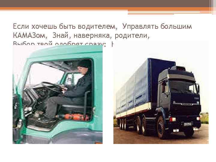 Если хочешь быть водителем, Управлять большим КАМАЗом, Знай, наверняка, родители, Выбор твой одобрят сразу: