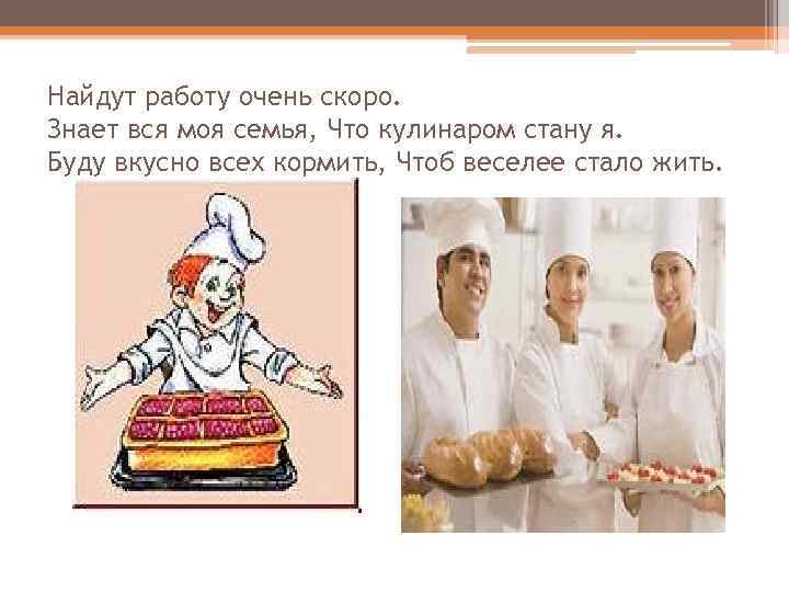 Найдут работу очень скоро. Знает вся моя семья, Что кулинаром стану я. Буду вкусно
