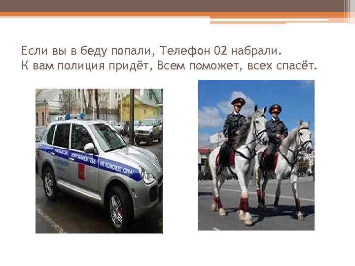 Если вы в беду попали, Телефон 02 набрали. К вам полиция придёт, Всем поможет,
