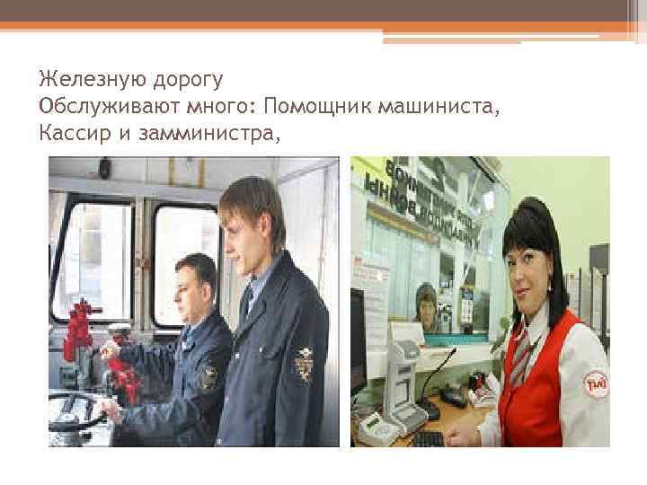 Железную дорогу Обслуживают много: Помощник машиниста, Кассир и замминистра, 