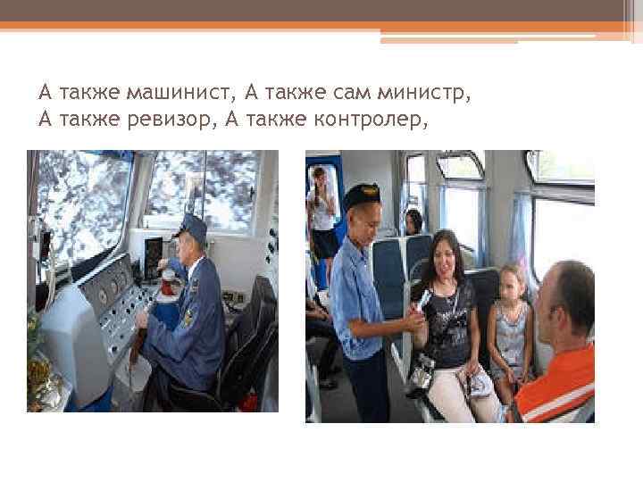 А также машинист, А также сам министр, А также ревизор, А также контролер, 