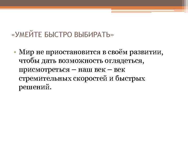  «УМЕЙТЕ БЫСТРО ВЫБИРАТЬ» • Мир не приостановится в своём развитии, чтобы дать возможность