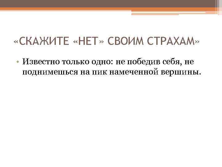  «СКАЖИТЕ «НЕТ» СВОИМ СТРАХАМ» • Известно только одно: не победив себя, не поднимешься