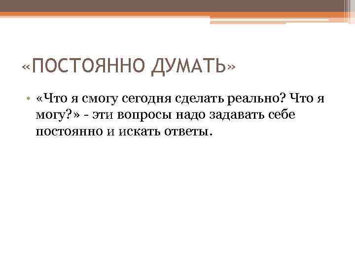  «ПОСТОЯННО ДУМАТЬ» • «Что я смогу сегодня сделать реально? Что я могу? »
